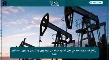ارتفاع أسعار النفط في ظل تمديد هدنة الرسوم بين واشنطن وبكين.. ما تأثير ذلك؟